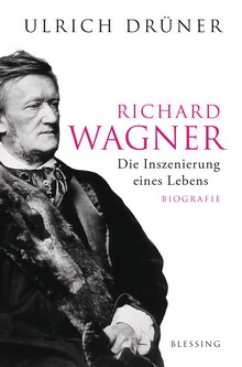 Ulrich Drüner: Richard Wagner. Die Inszenierung eines Lebens. Biografie.